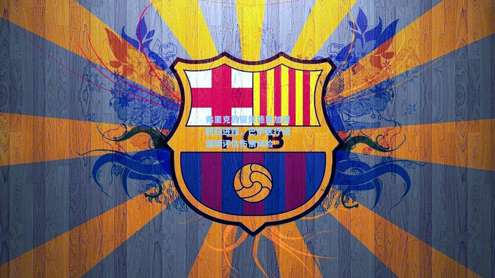 弗里克敦促佩德里加速回归进程,巴萨医疗组谨慎评估伤情风险