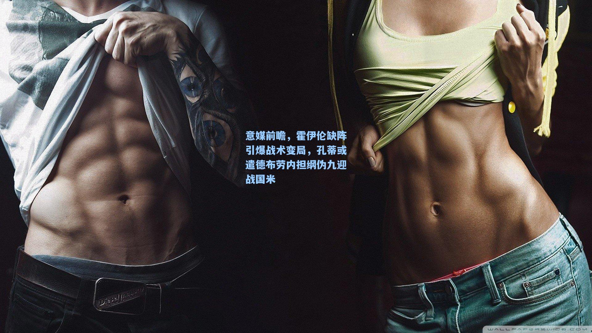 意媒前瞻,霍伊伦缺阵引爆战术变局,孔蒂或遣德布劳内担纲伪九迎战国米