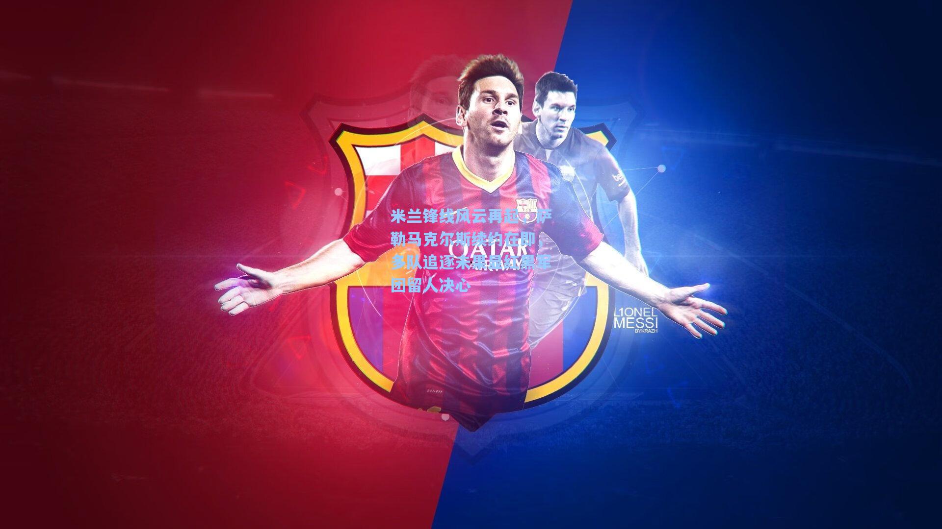 米兰锋线风云再起，萨勒马克尔斯续约在即，多队追逐未果显红黑军团留人决心