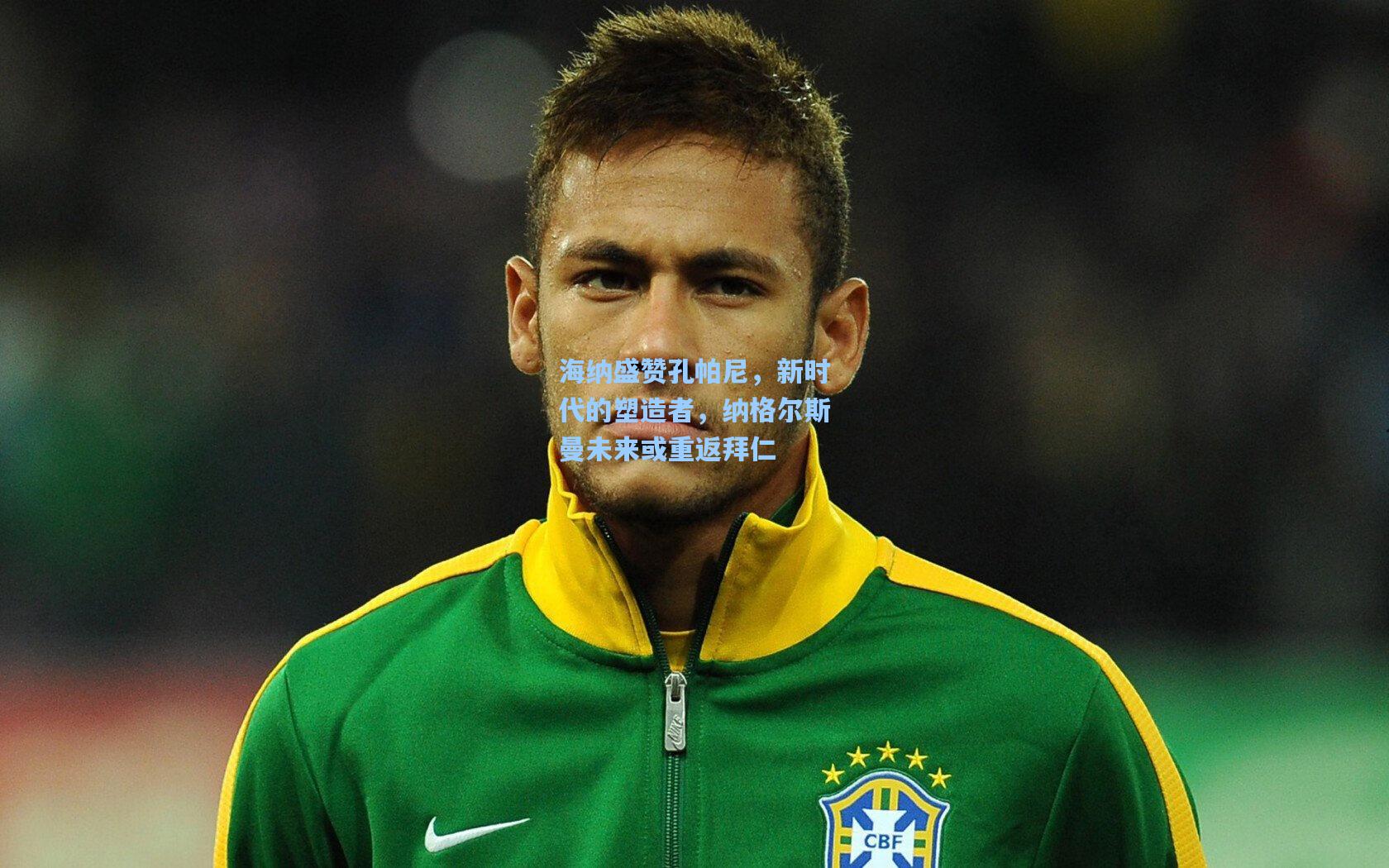 海纳盛赞孔帕尼，新时代的塑造者，纳格尔斯曼未来或重返拜仁