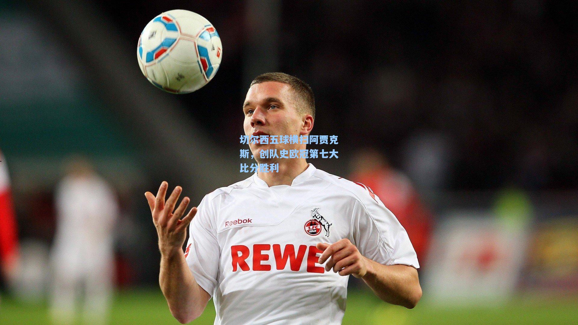 切尔西五球横扫阿贾克斯，创队史欧冠第七大比分胜利