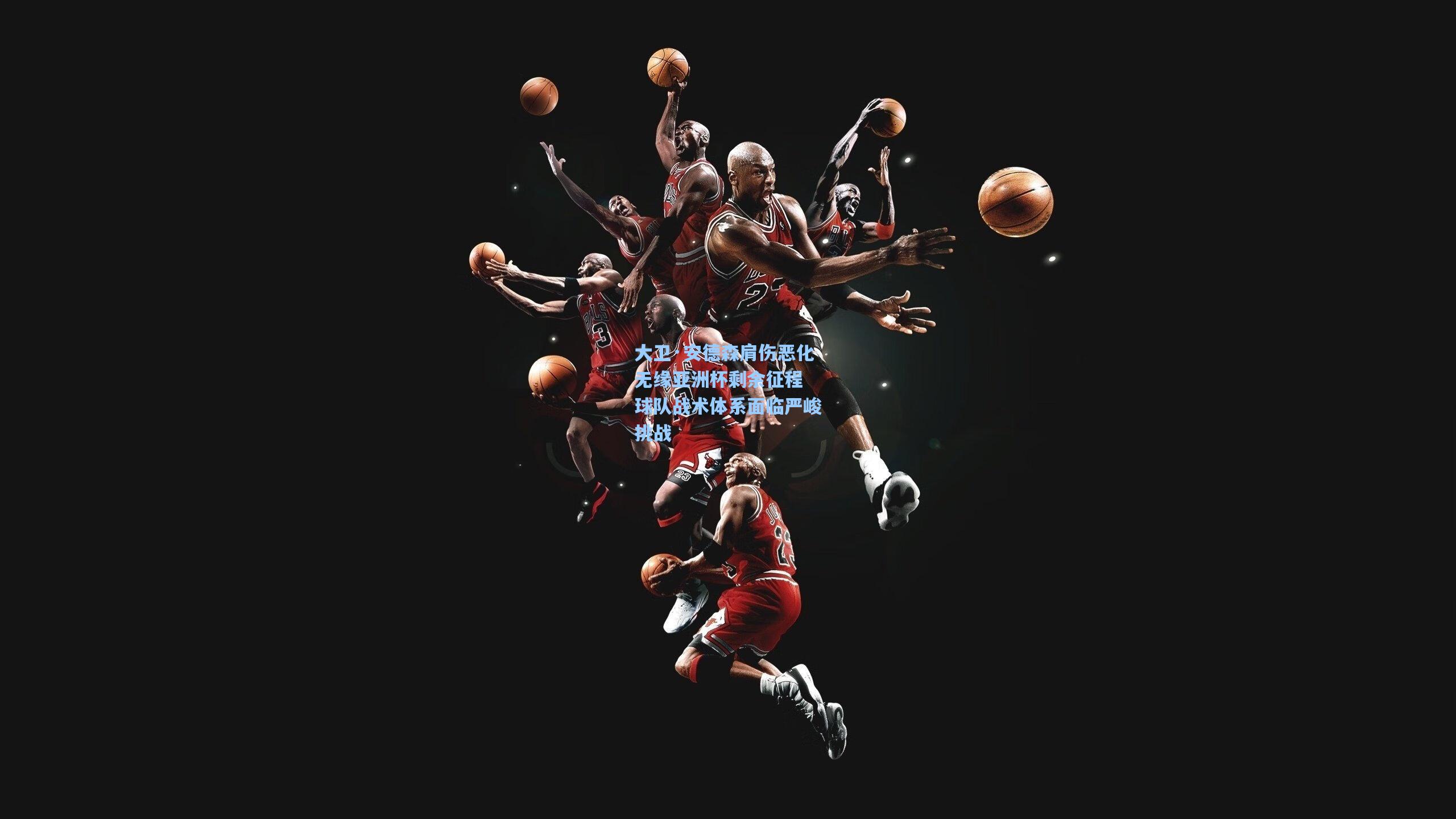 大卫·安德森肩伤恶化无缘亚洲杯剩余征程 球队战术体系面临严峻挑战