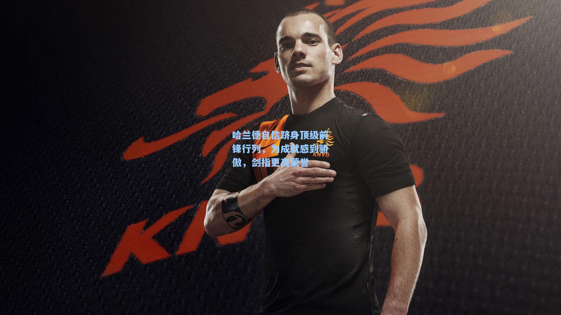 哈兰德自信跻身顶级前锋行列，为成就感到骄傲，剑指更高荣誉