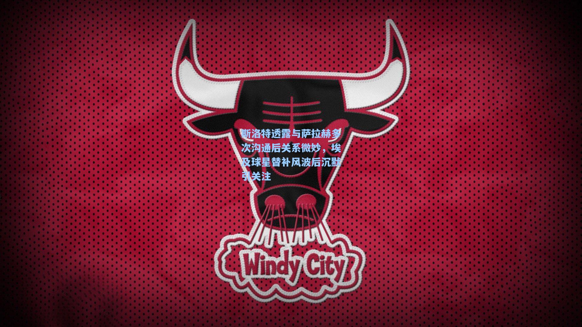 斯洛特透露与萨拉赫多次沟通后关系微妙,埃及球星替补风波后沉默引关注