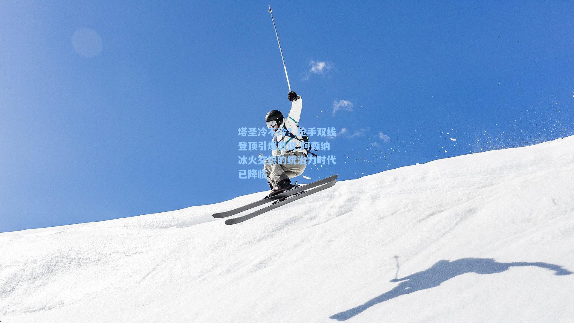 塔圣冷不冷？枪手双线登顶引爆热议 阿森纳冰火交织的统治力时代已降临