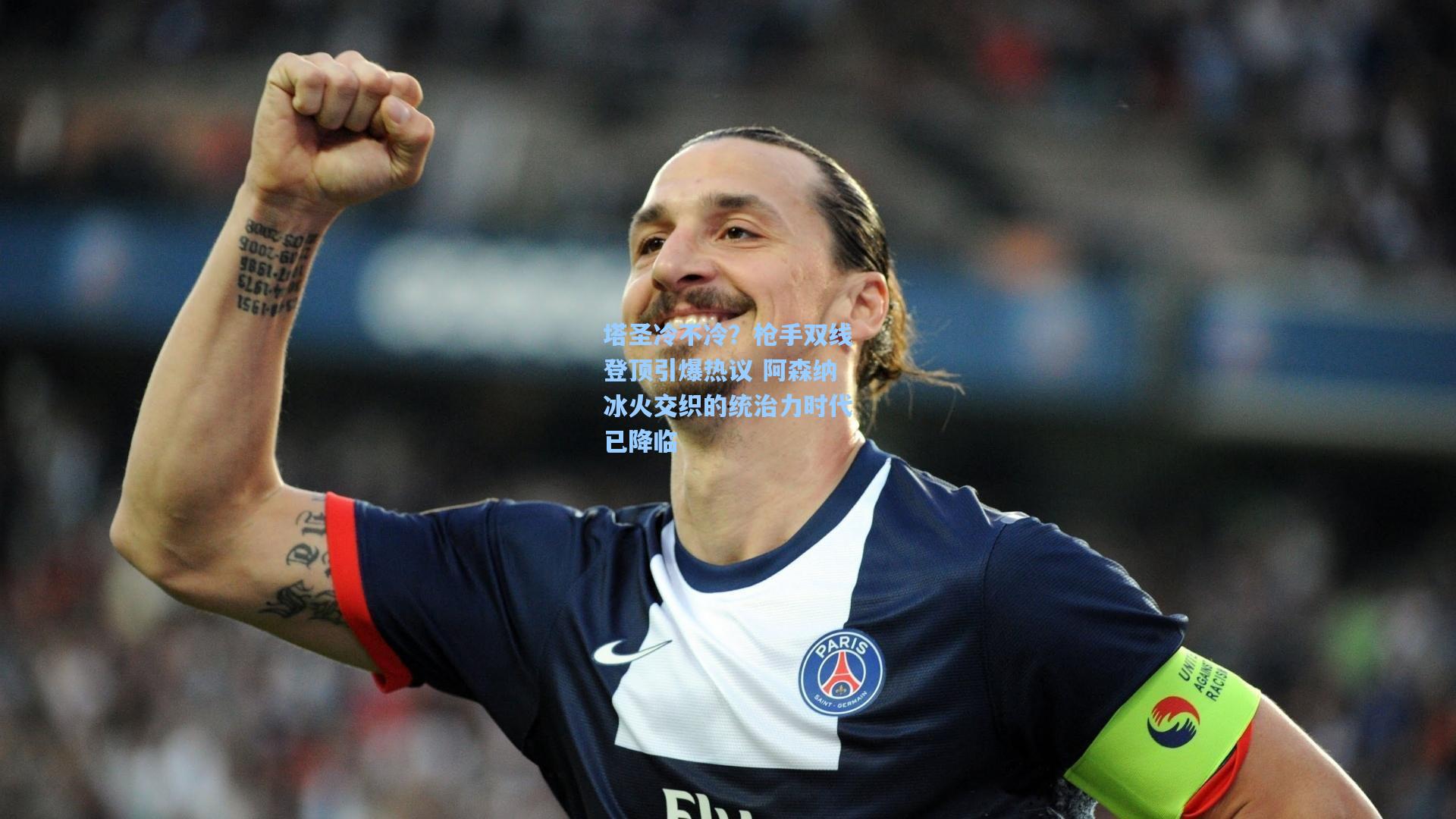 塔圣冷不冷？枪手双线登顶引爆热议 阿森纳冰火交织的统治力时代已降临