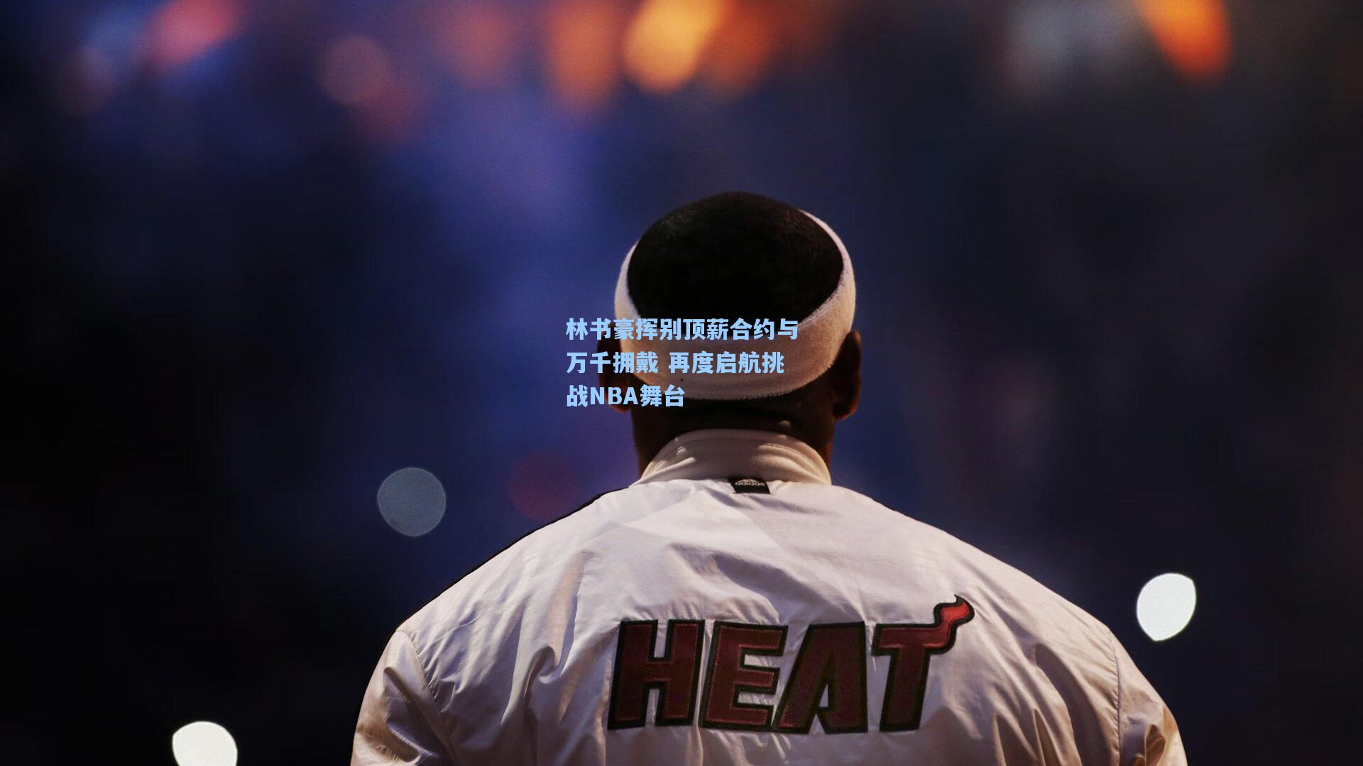 林书豪挥别顶薪合约与万千拥戴 再度启航挑战NBA舞台