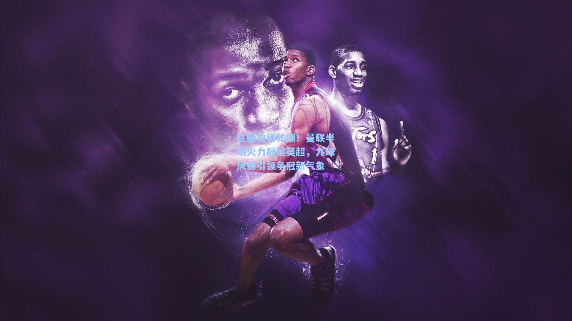 红魔攻势如潮！曼联半场火力冠绝英超，九球风暴引领争冠新气象